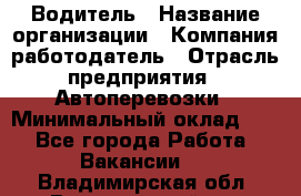 Водитель › Название организации ­ Компания-работодатель › Отрасль предприятия ­ Автоперевозки › Минимальный оклад ­ 1 - Все города Работа » Вакансии   . Владимирская обл.,Вязниковский р-н